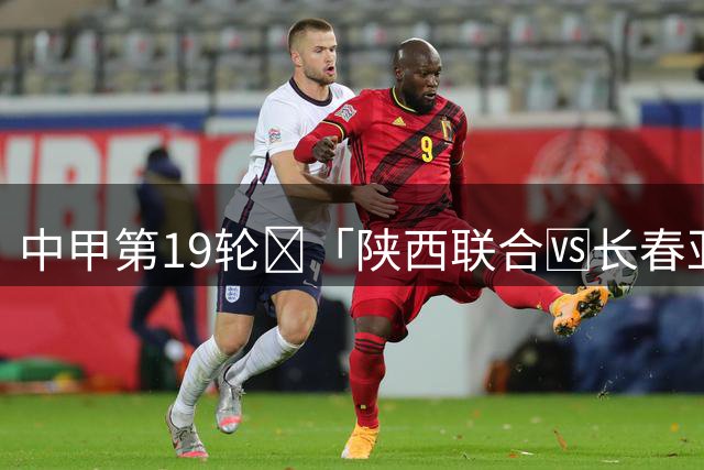 中甲第19轮🔥「陕西联合🆚长春亚泰」🗓 8.14（周五）19:30
