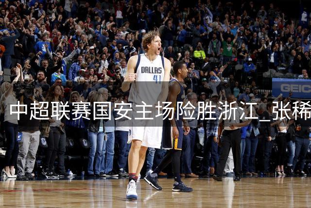 中超联赛国安主场险胜浙江 张稀哲制胜球引热议