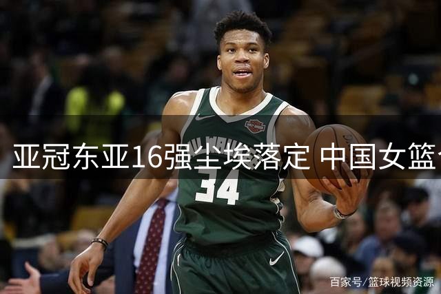 亚冠东亚16强尘埃落定 中国女篮今晚迎战尼日利亚