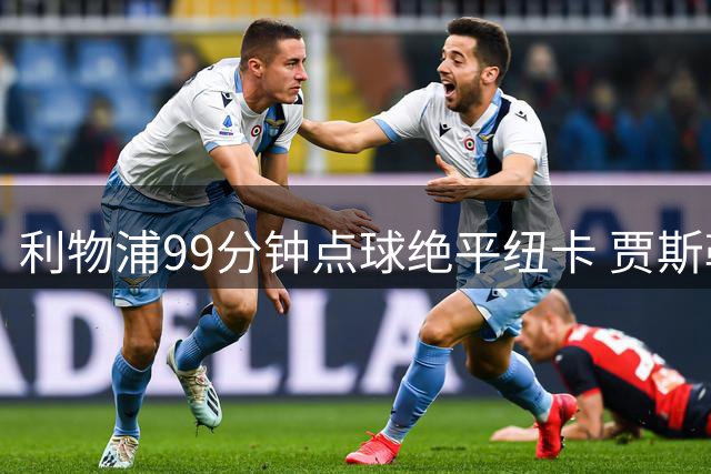 利物浦99分钟点球绝平纽卡 贾斯勒首秀憾失开门红