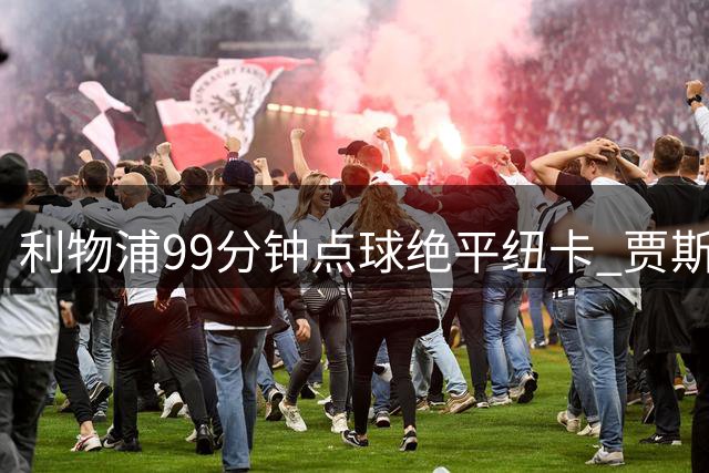 利物浦99分钟点球绝平纽卡 贾斯勒首秀憾失开门红
