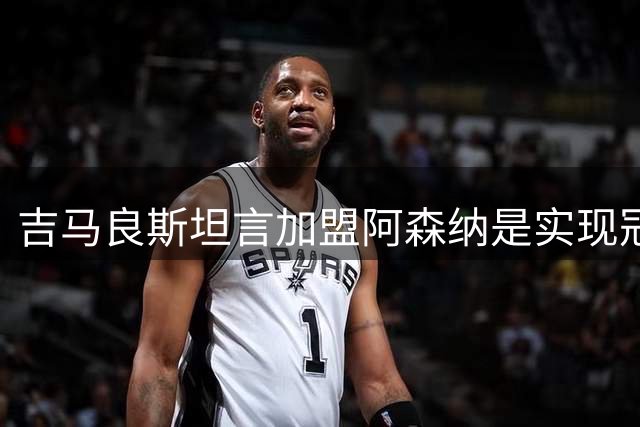 吉马良斯坦言加盟阿森纳是实现冠军梦想的最佳选择