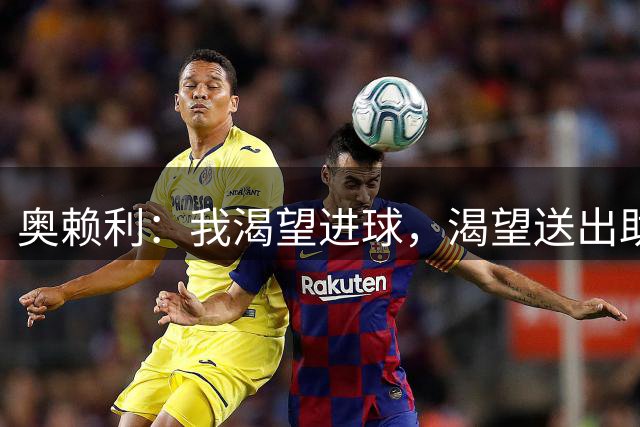 奥赖利：我渴望进球，渴望送出助攻，也想要赢得更多奖杯