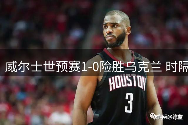 威尔士世预赛1-0险胜乌克兰 时隔64年重返世界杯