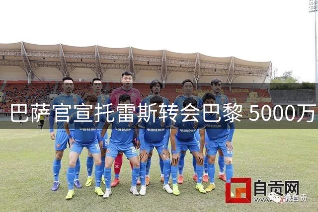 巴萨官宣托雷斯转会巴黎 5000万欧转会费助力引援
