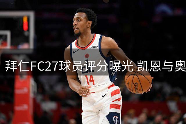 拜仁FC27球员评分曝光 凯恩与奥利塞并列榜首