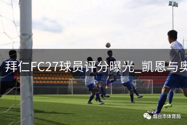 拜仁FC27球员评分曝光 凯恩与奥利塞并列榜首