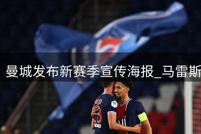 曼城发布新赛季宣传海报 马雷斯卡携全队亮相