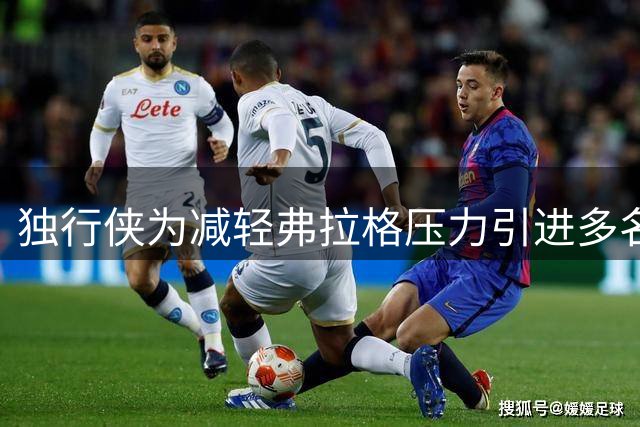 独行侠为减轻弗拉格压力引进多名帮手
