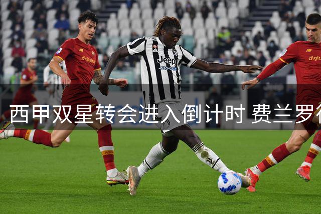 西甲双星转会进入倒计时 费兰罗德里盼避开原东家集训