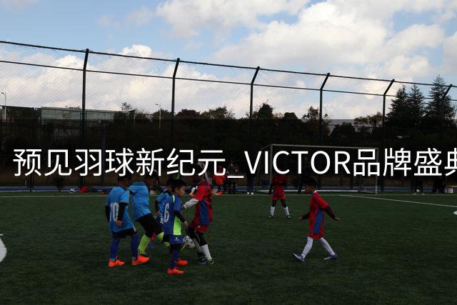 预见羽球新纪元 VICTOR品牌盛典绽放创新魅力