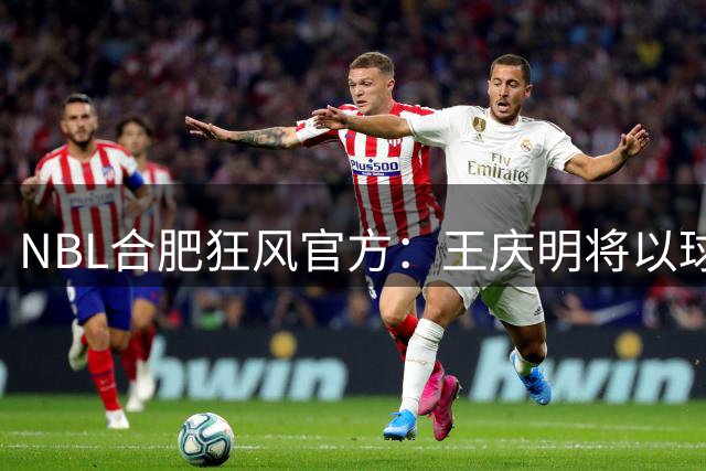 NBL合肥狂风官方：王庆明将以球员兼助理教练的双重身份加入球队
